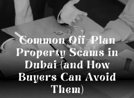 Common Off-Plan Property Scams in Dubai (and How Buyers Can Avoid Them)