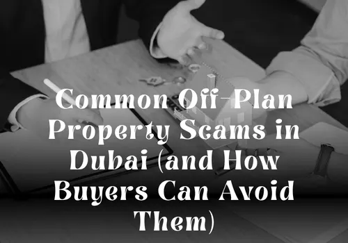 Common Off-Plan Property Scams in Dubai (and How Buyers Can Avoid Them)