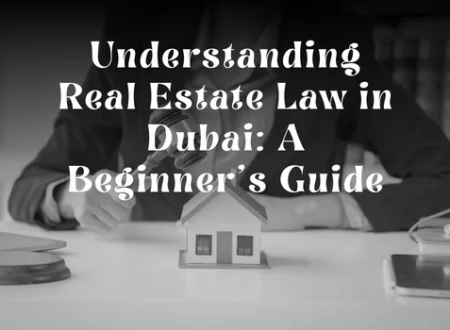 Understanding Real Estate Law in Dubai A Beginner’s Guide