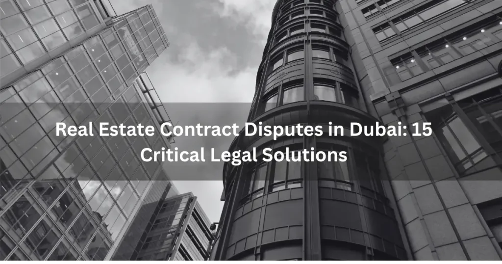 Real Estate Contract Disputes in Dubai: 15 Critical Legal Solutions