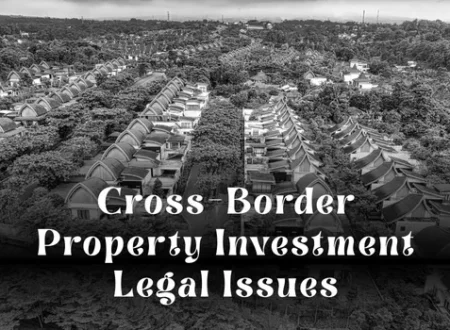 Cross-Border Property Investment Legal Issues: A Complete Guide for Global Investors