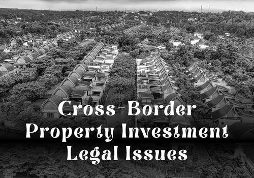 Cross-Border Property Investment Legal Issues: A Complete Guide for Global Investors