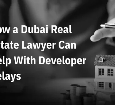 How a Dubai Real Estate Lawyer Can Help With Developer Delays