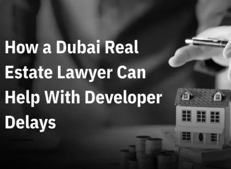 How a Dubai Real Estate Lawyer Can Help With Developer Delays