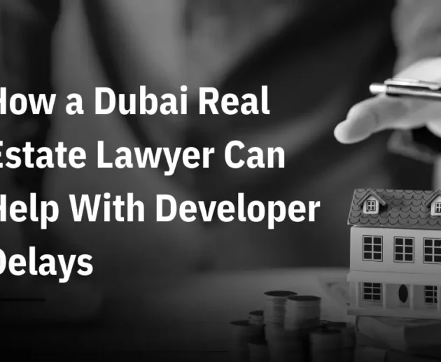 How a Dubai Real Estate Lawyer Can Help With Developer Delays