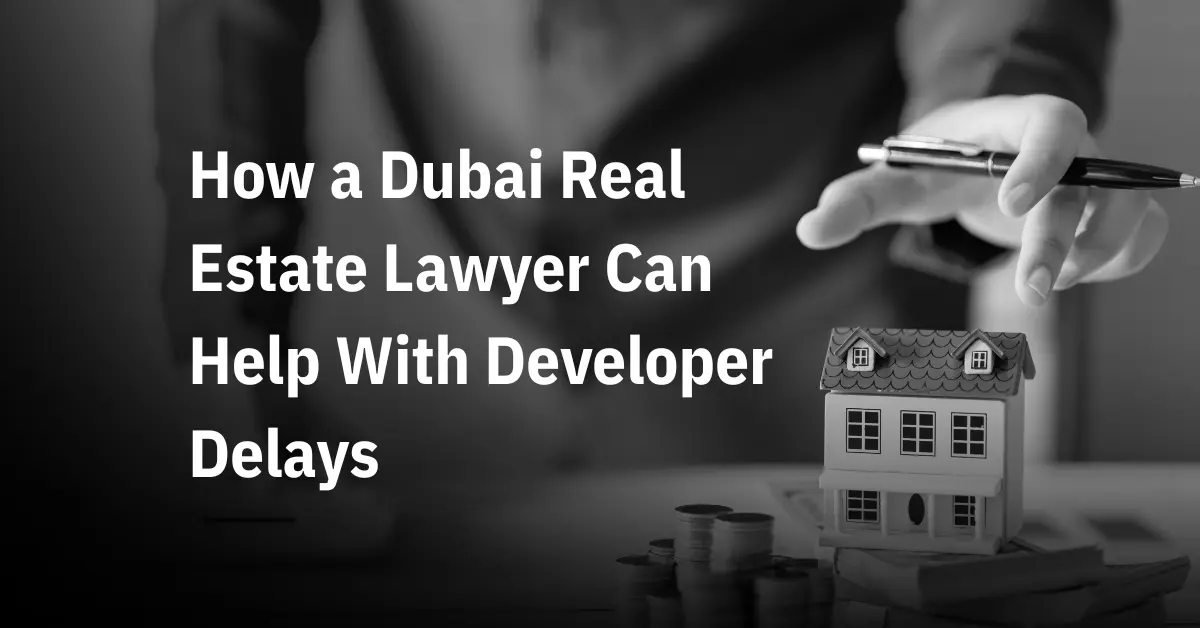 How a Dubai Real Estate Lawyer Can Help With Developer Delays