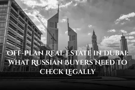 Off-Plan Real Estate in Dubai What Russian Buyers Need to Check Legally