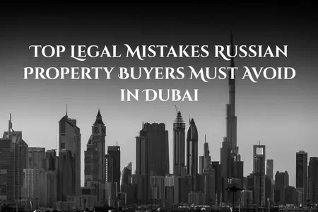 Top Legal Mistakes Russian Property Buyers Must Avoid in Dubai