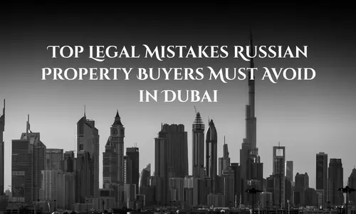 Top Legal Mistakes Russian Property Buyers Must Avoid in Dubai